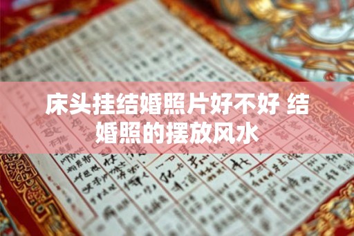 床头挂结婚照片好不好 结婚照的摆放风水 床头挂结婚照片好不好 结婚照的摆放风水