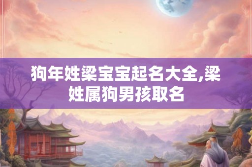 狗年姓梁宝宝起名大全,梁姓属狗男孩取名