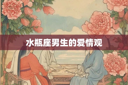 水瓶座男生的爱情观 水瓶座男生的爱情观