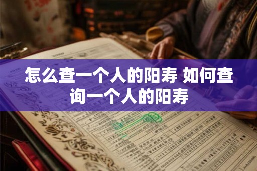怎么查一个人的阳寿 如何查询一个人的阳寿