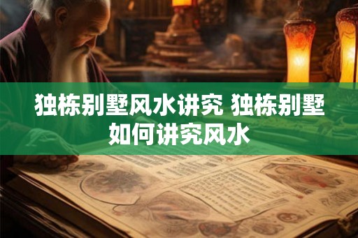 独栋别墅风水讲究 独栋别墅如何讲究风水