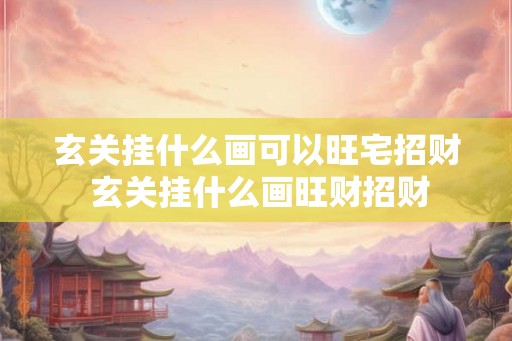 玄关挂什么画可以旺宅招财 玄关挂什么画旺财招财