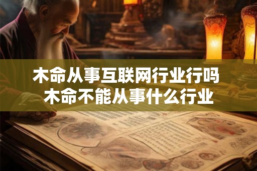 木命从事互联网行业行吗 木命不能从事什么行业