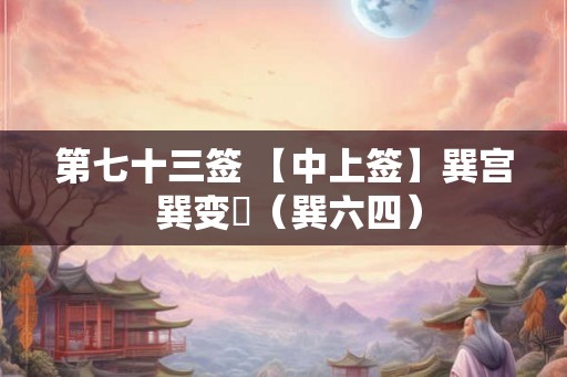 第七十三签 【中上签】巽宫 巽变姤(巽六四) 第七十三签 【中上签】巽宫 巽变姤(巽六四)