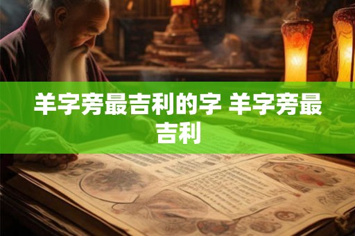 羊字旁最吉利的字 羊字旁最吉利