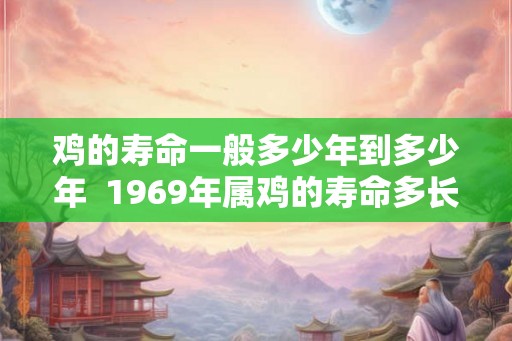 鸡的寿命一般多少年到多少年  1969年属鸡的寿命多长