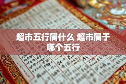 超市五行属什么 超市属于哪个五行