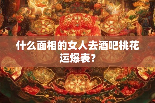 什么面相的女人去酒吧桃花运爆表？