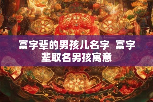 富字辈的男孩儿名字  富字辈取名男孩寓意