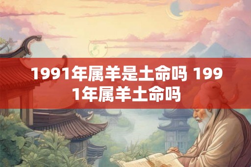 1991年属羊是土命吗 1991年属羊土命吗