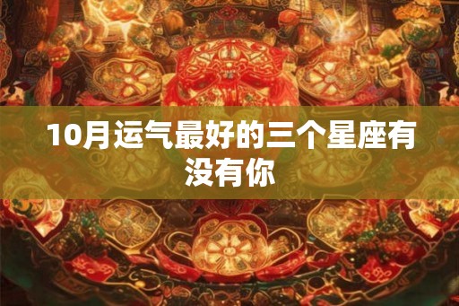 10月运气最好的三个星座有没有你