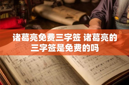 诸葛亮免费三字签 诸葛亮的三字签是免费的吗