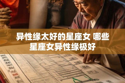 异性缘太好的星座女 哪些星座女异性缘极好
