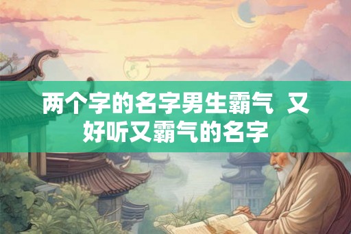 两个字的名字男生霸气  又好听又霸气的名字