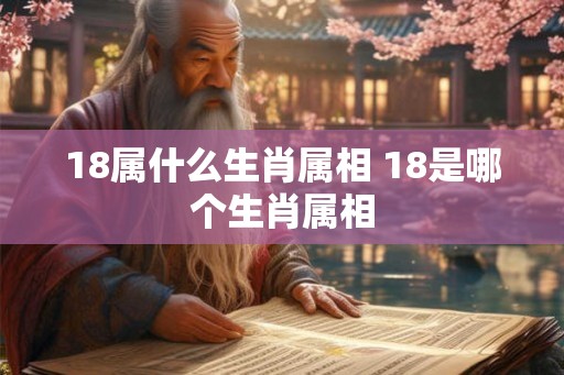 18属什么生肖属相 18是哪个生肖属相