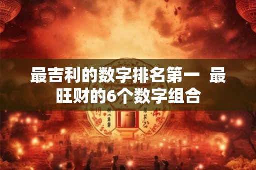 最吉利的数字排名第一  最旺财的6个数字组合