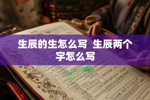 生辰的生怎么写  生辰两个字怎么写
