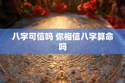 八字可信吗 你相信八字算命吗