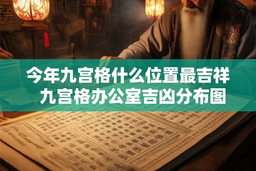 今年九宫格什么位置最吉祥  九宫格办公室吉凶分布图