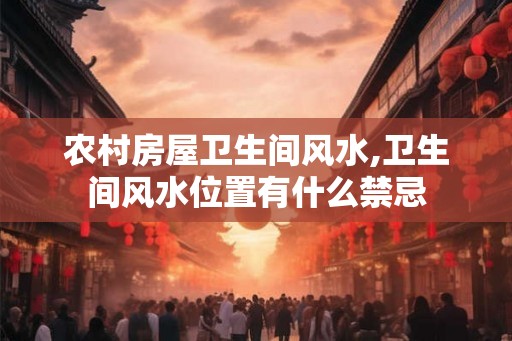 农村房屋卫生间风水,卫生间风水位置有什么禁忌