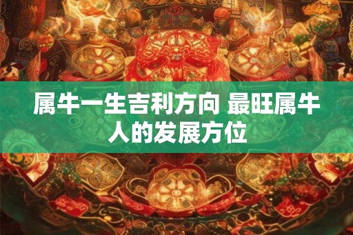 属牛一生吉利方向 最旺属牛人的发展方位