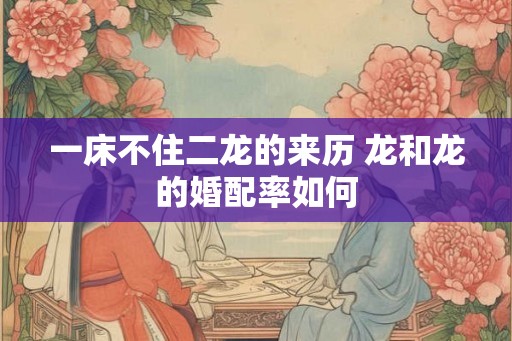 一床不住二龙的来历 龙和龙的婚配率如何