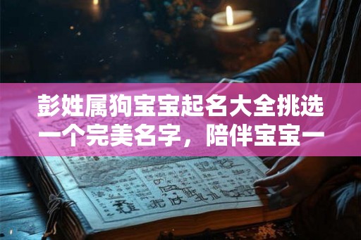 彭姓属狗宝宝起名大全挑选一个完美名字，陪伴宝宝一生！