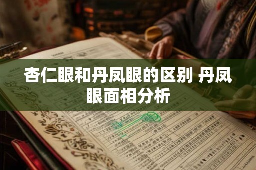 杏仁眼和丹凤眼的区别 丹凤眼面相分析