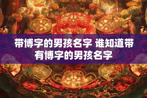 带博字的男孩名字 谁知道带有博字的男孩名字