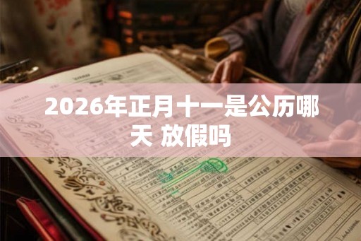2026年正月十一是公历哪天 放假吗