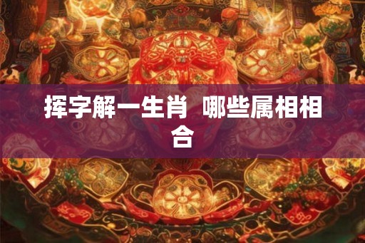 挥字解一生肖  哪些属相相合