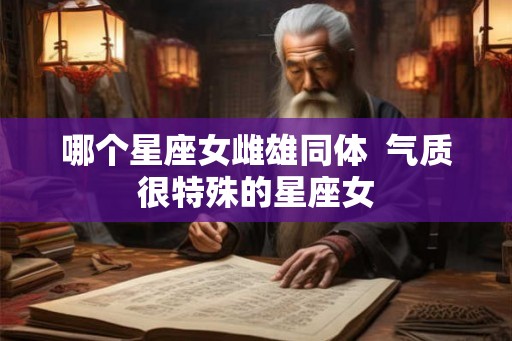 哪个星座女雌雄同体  气质很特殊的星座女