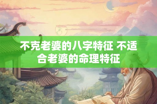 不克老婆的八字特征 不适合老婆的命理特征