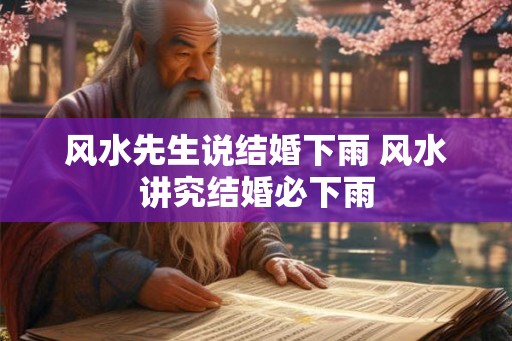 风水先生说结婚下雨 风水讲究结婚必下雨