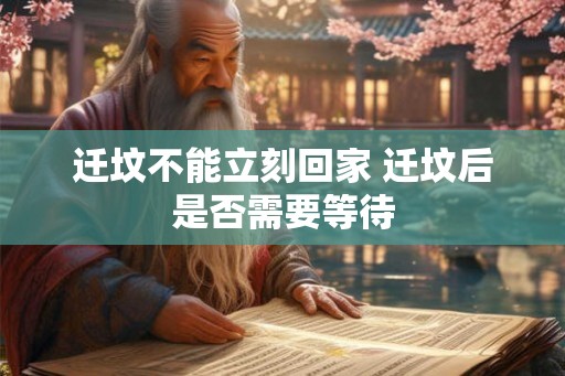 迁坟不能立刻回家 迁坟后是否需要等待