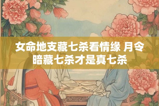 女命地支藏七杀看情缘 月令暗藏七杀才是真七杀
