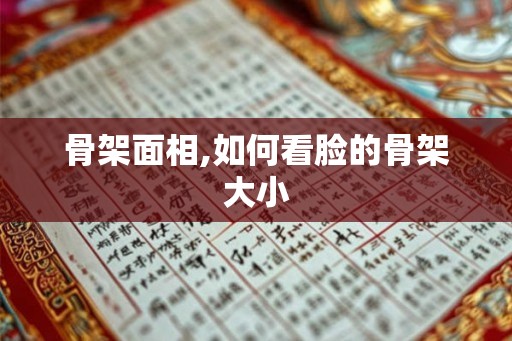 骨架面相,如何看脸的骨架大小