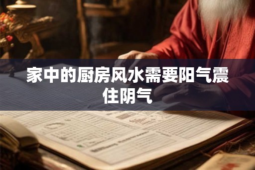家中的厨房风水需要阳气震住阴气
