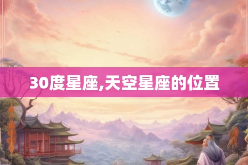 30度星座,天空星座的位置 30度星座,天空星座的位置