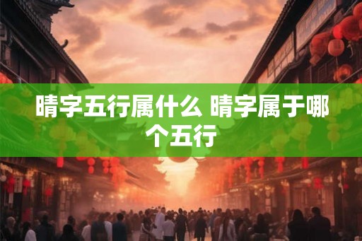 晴字五行属什么 晴字属于哪个五行