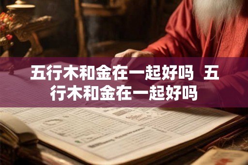 五行木和金在一起好吗  五行木和金在一起好吗