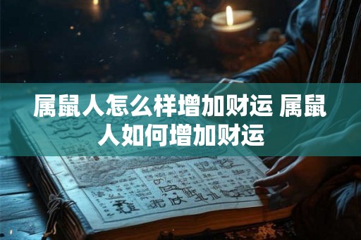 属鼠人怎么样增加财运 属鼠人如何增加财运