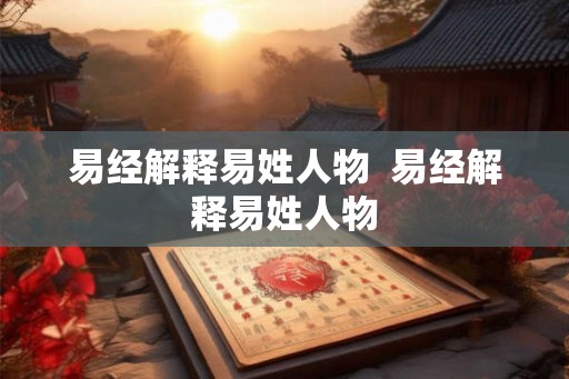 易经解释易姓人物  易经解释易姓人物