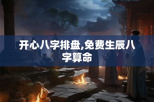 开心八字排盘,免费生辰八字算命 开心八字排盘,免费生辰八字算命