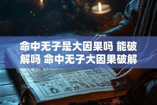 命中无子是大因果吗 能破解吗 命中无子大因果破解 命中无子是大因果吗 能破解吗 命中无子大因果破解