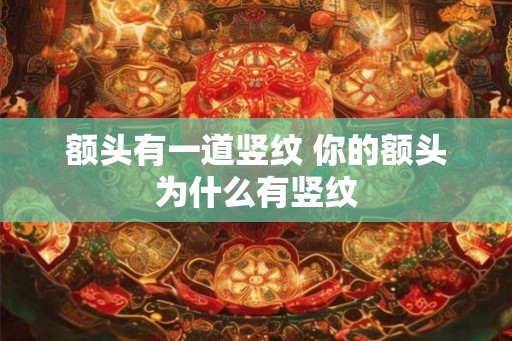 额头有一道竖纹 你的额头为什么有竖纹