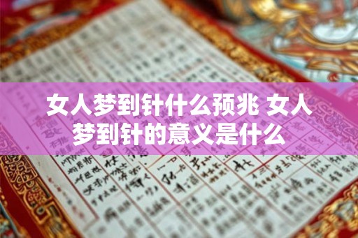 女人梦到针什么预兆 女人梦到针的意义是什么