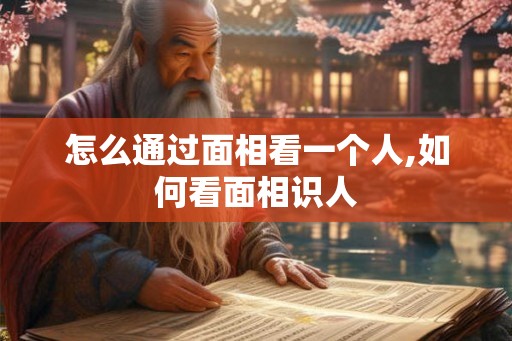 怎么通过面相看一个人,如何看面相识人