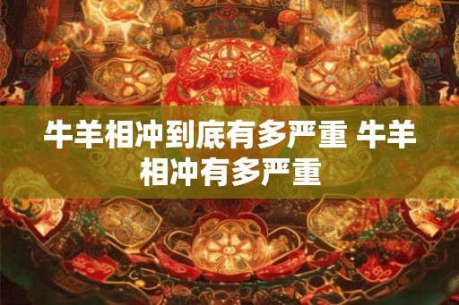 牛羊相冲到底有多严重 牛羊相冲有多严重