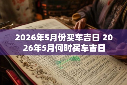 2026年5月份买车吉日 2026年5月何时买车吉日